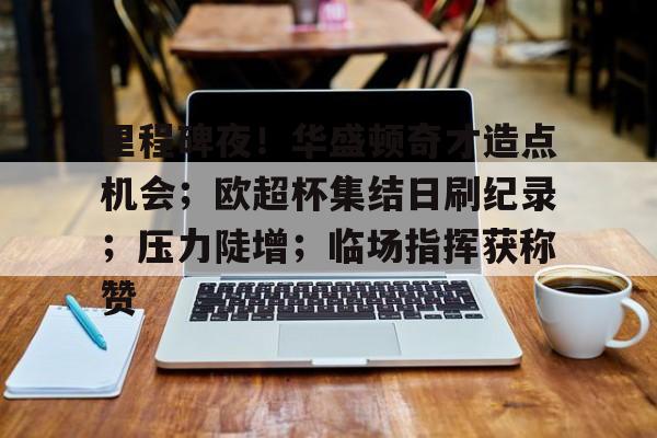 包含里程碑夜！华盛顿奇才造点机会；欧超杯集结日刷纪录；压力陡增；临场指挥获称赞的词条